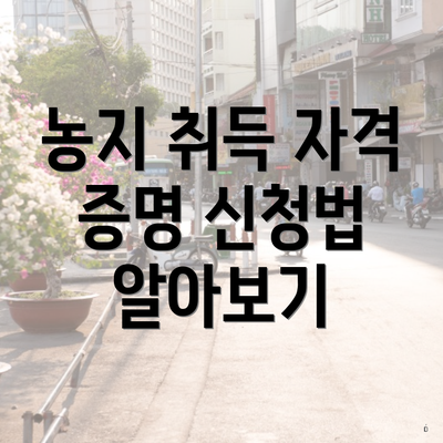 농지 취득 자격 증명 신청법 알아보기