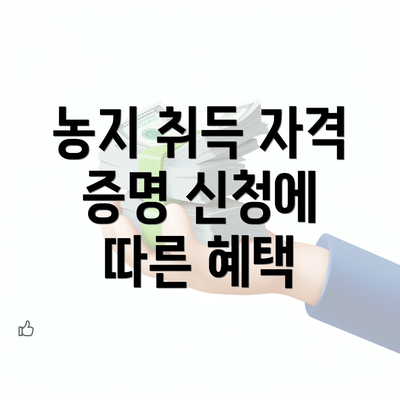 농지 취득 자격 증명 신청에 따른 혜택