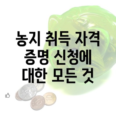 농지 취득 자격 증명 신청에 대한 모든 것