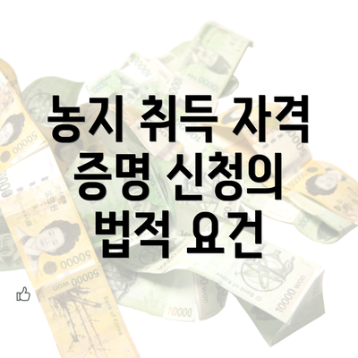 농지 취득 자격 증명 신청의 법적 요건