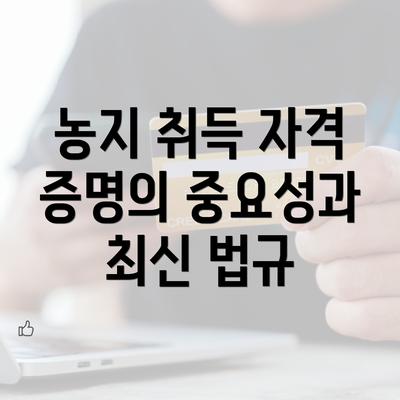 농지 취득 자격 증명의 중요성과 최신 법규