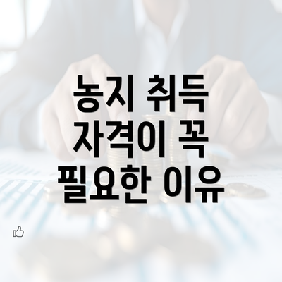 농지 취득 자격이 꼭 필요한 이유