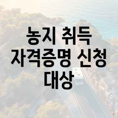 농지 취득 자격증명 신청 대상