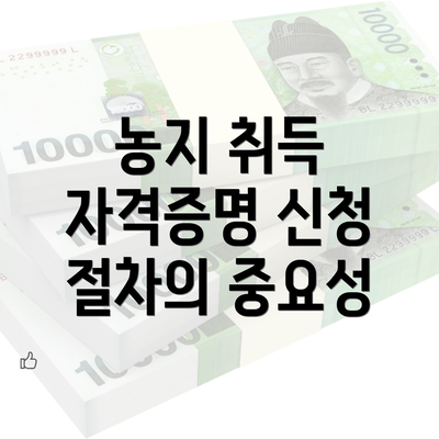 농지 취득 자격증명 신청 절차의 중요성