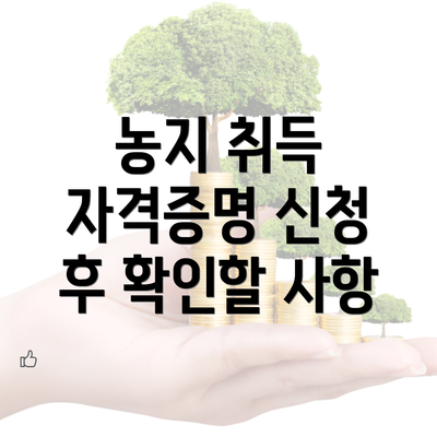 농지 취득 자격증명 신청 후 확인할 사항