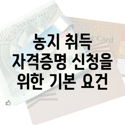 농지 취득 자격증명 신청을 위한 기본 요건