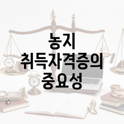 농지 취득자격증의 중요성