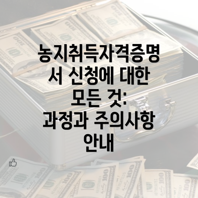 농지취득자격증명서 신청에 대한 모든 것: 과정과 주의사항 안내