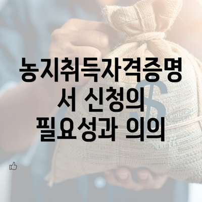 농지취득자격증명서 신청의 필요성과 의의