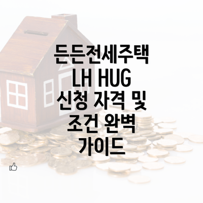 든든전세주택 LH HUG 신청 자격 및 조건 완벽 가이드