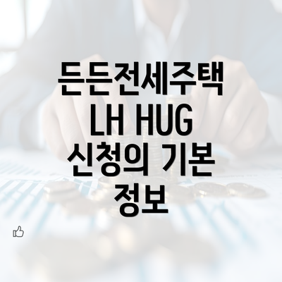 든든전세주택 LH HUG 신청의 기본 정보