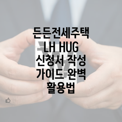 든든전세주택 LH HUG 신청서 작성 가이드 완벽 활용법