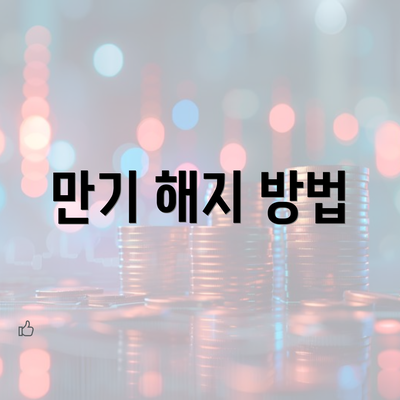 만기 해지 방법