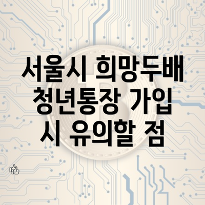 서울시 희망두배 청년통장 가입 시 유의할 점