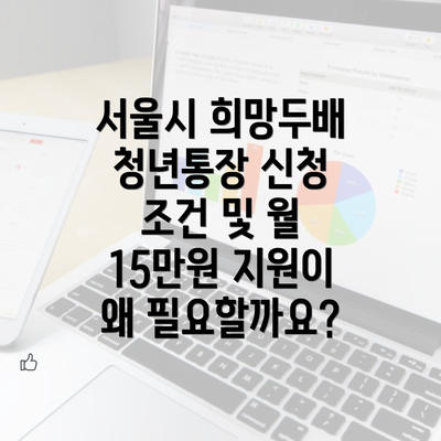 서울시 희망두배 청년통장 신청 조건 및 월 15만원 지원이 왜 필요할까요?