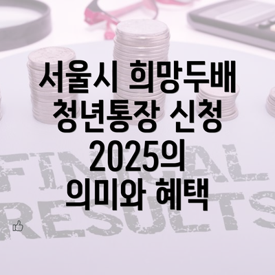 서울시 희망두배 청년통장 신청 2025의 의미와 혜택