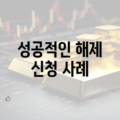 성공적인 해제 신청 사례