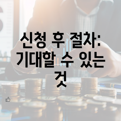 신청 후 절차: 기대할 수 있는 것