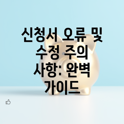 신청서 오류 및 수정 주의 사항: 완벽 가이드