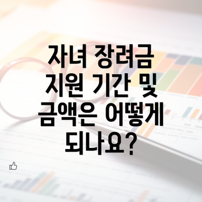 자녀 장려금 지원 기간 및 금액은 어떻게 되나요?