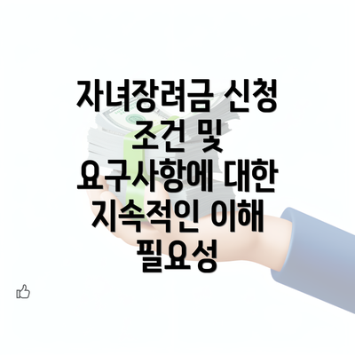 자녀장려금 신청 조건 및 요구사항에 대한 지속적인 이해 필요성