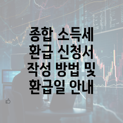 종합 소득세 환급 신청서 작성 방법 및 환급일 안내