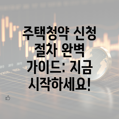 주택청약 신청 절차 완벽 가이드: 지금 시작하세요!