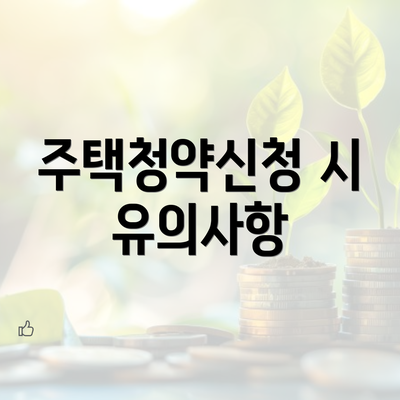 주택청약신청 시 유의사항