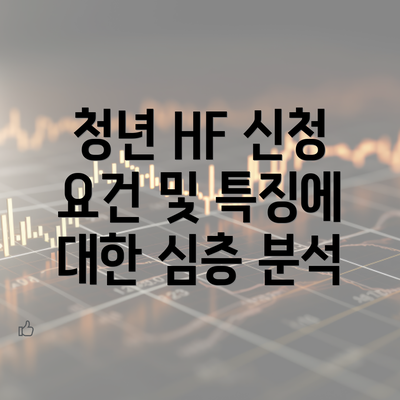 청년 HF 신청 요건 및 특징에 대한 심층 분석