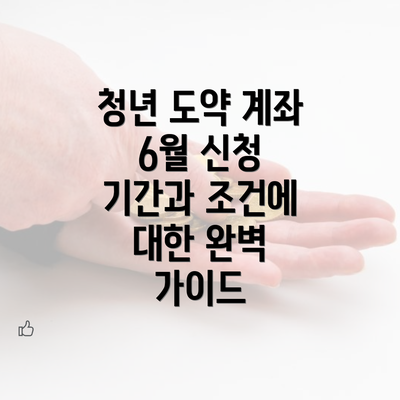 청년 도약 계좌 6월 신청 기간과 조건에 대한 완벽 가이드