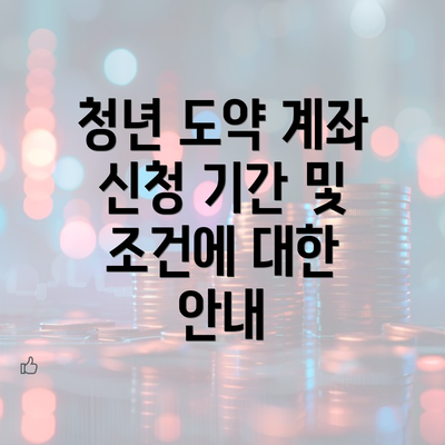 청년 도약 계좌 신청 기간 및 조건에 대한 안내