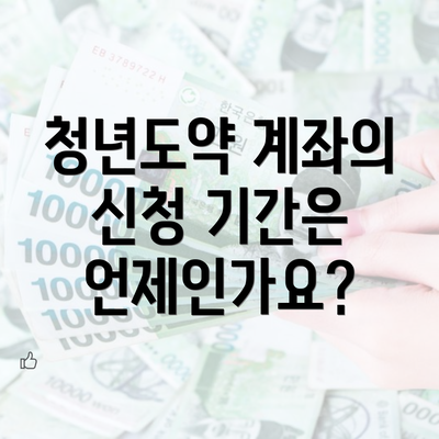 청년도약 계좌의 신청 기간은 언제인가요?