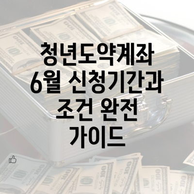 청년도약계좌 6월 신청기간과 조건 완전 가이드