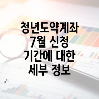 청년도약계좌 7월 신청 기간에 대한 세부 정보