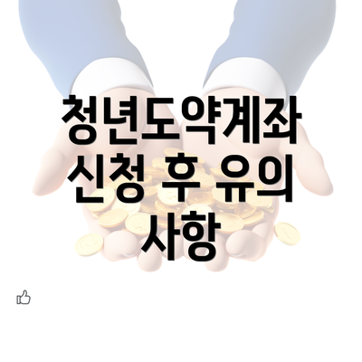 청년도약계좌 신청 후 유의 사항