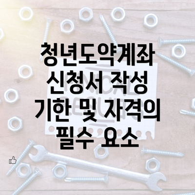 청년도약계좌 신청서 작성 기한 및 자격의 필수 요소