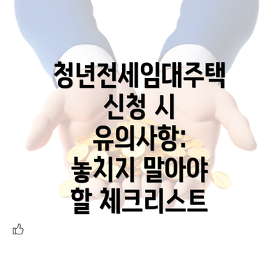 청년전세임대주택 신청 시 유의사항: 놓치지 말아야 할 체크리스트