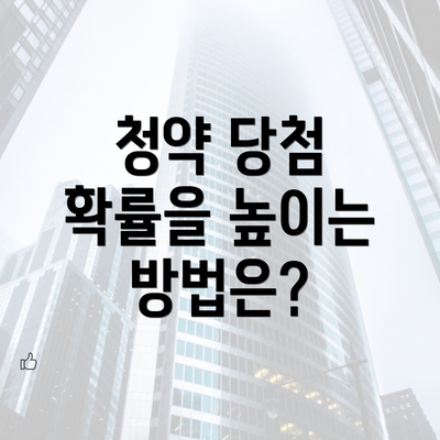 청약 당첨 확률을 높이는 방법은?