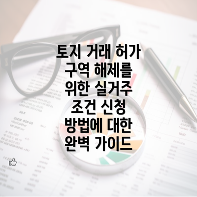 토지 거래 허가 구역 해제를 위한 실거주 조건 신청 방법에 대한 완벽 가이드