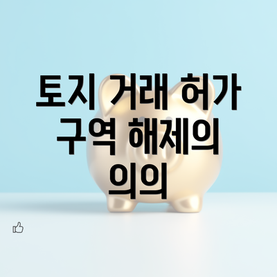 토지 거래 허가 구역 해제의 의의