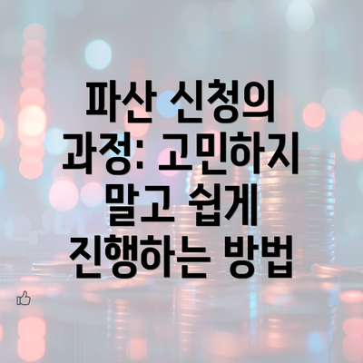 파산 신청의 과정: 고민하지 말고 쉽게 진행하는 방법