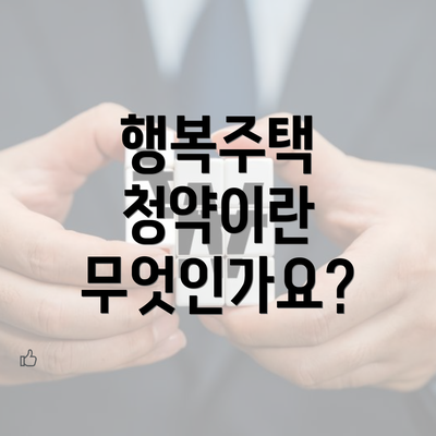 행복주택 청약이란 무엇인가요?