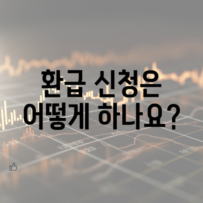 환급 신청은 어떻게 하나요?