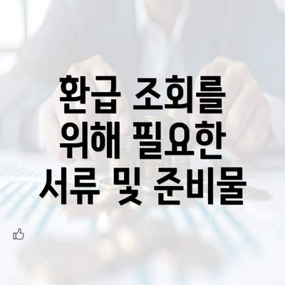 환급 조회를 위해 필요한 서류 및 준비물