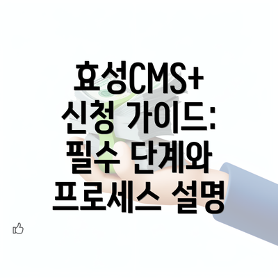 효성CMS+ 신청 가이드: 필수 단계와 프로세스 설명