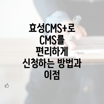 효성CMS+로 CMS를 편리하게 신청하는 방법과 이점