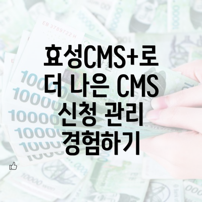 효성CMS+로 더 나은 CMS 신청 관리 경험하기