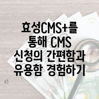 효성CMS+를 통해 CMS 신청의 간편함과 유용함 경험하기