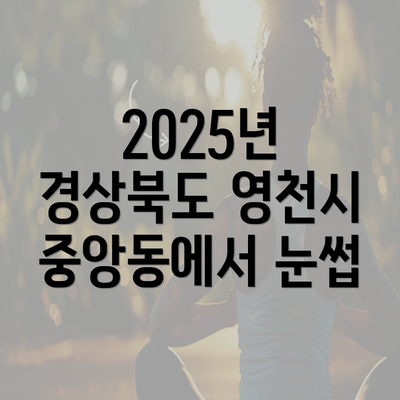 2025년 경상북도 영천시 중앙동에서 눈썹