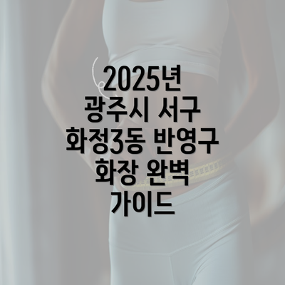 2025년 광주시 서구 화정3동 반영구 화장 완벽 가이드